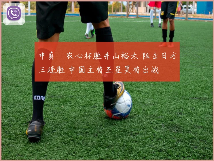 申真谞农心杯胜井山裕太 阻击日方三连胜 中国主将王星昊将出战