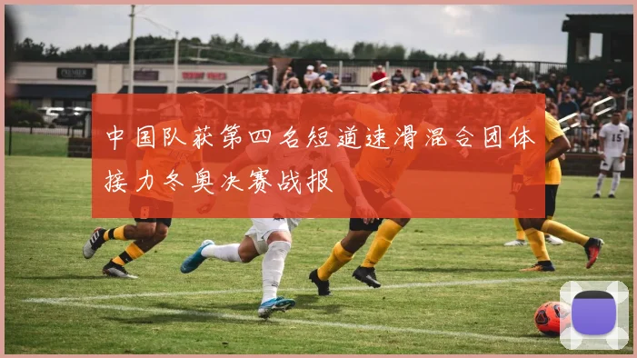 中国队获第四名短道速滑混合团体接力冬奥决赛战报