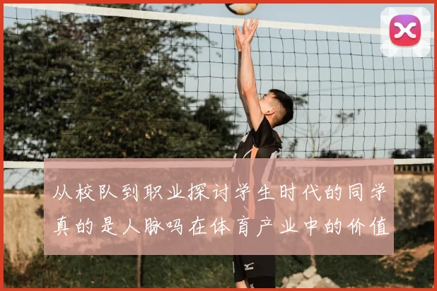 从校队到职业探讨学生时代的同学真的是人脉吗在体育产业中的价值