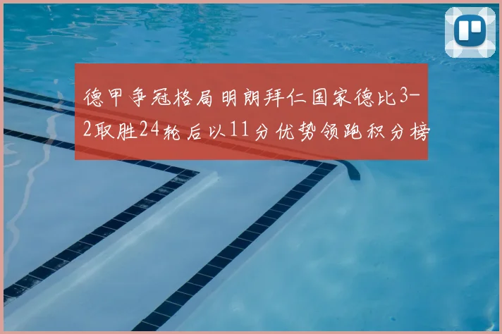 德甲争冠格局明朗拜仁国家德比3-2取胜24轮后以11分优势领跑积分榜