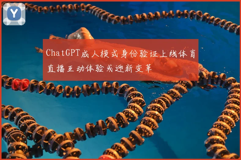 ChatGPT成人模式身份验证上线体育直播互动体验或迎新变革