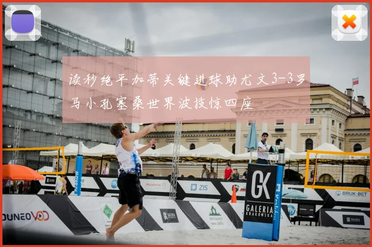 读秒绝平加蒂关键进球助尤文3-3罗马小孔塞桑世界波技惊四座