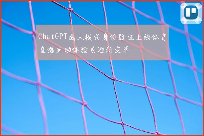 ChatGPT成人模式身份验证上线体育直播互动体验或迎新变革