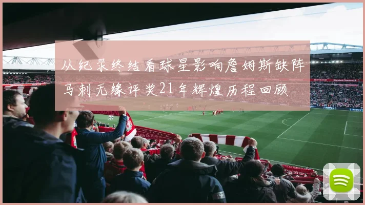 从纪录终结看球星影响詹姆斯缺阵马刺无缘评奖21年辉煌历程回顾