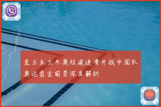 直击米兰冬奥短道速滑开战中国队奥运首金前景深度解析