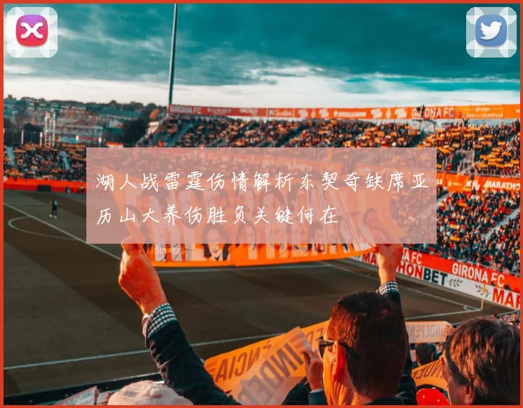 湖人战雷霆伤情解析东契奇缺席亚历山大养伤胜负关键何在