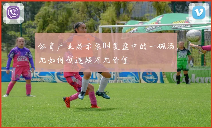 体育产业启示录04复盘中的一碗汤元如何创造超万元价值